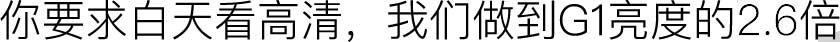 你要求白天看高清，我们做到G1亮度的2.2倍